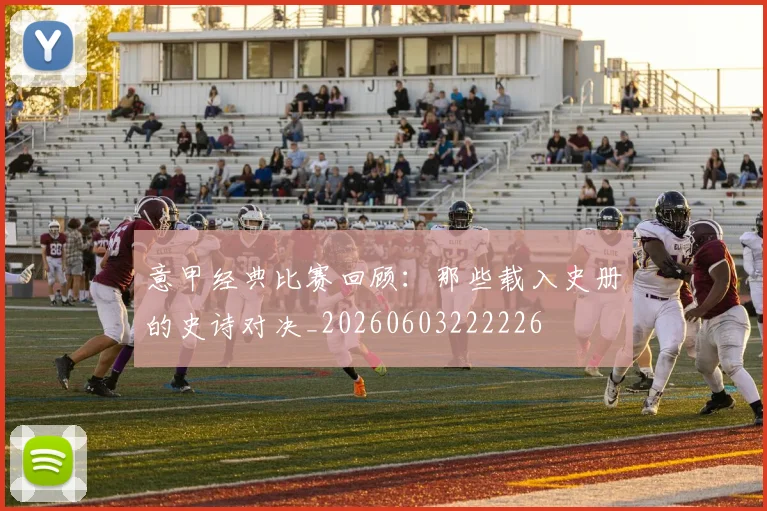 意甲经典比赛回顾:那些载入史册的史诗对决_20260603222226