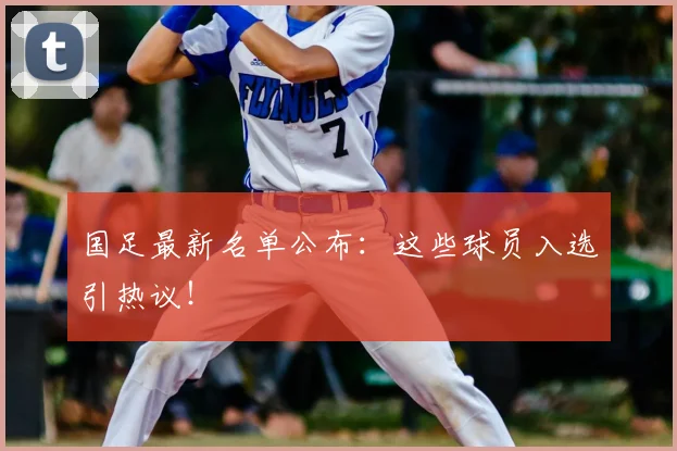 国足最新名单公布:这些球员入选引热议!