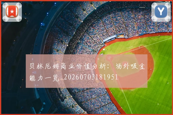 贝林厄姆商业价值分析：场外吸金能力一览_20260703181951