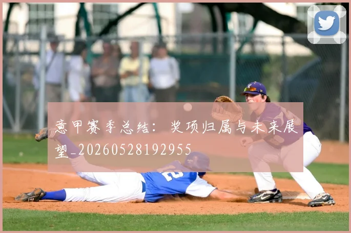 意甲赛季总结:奖项归属与未来展望_20260528192955