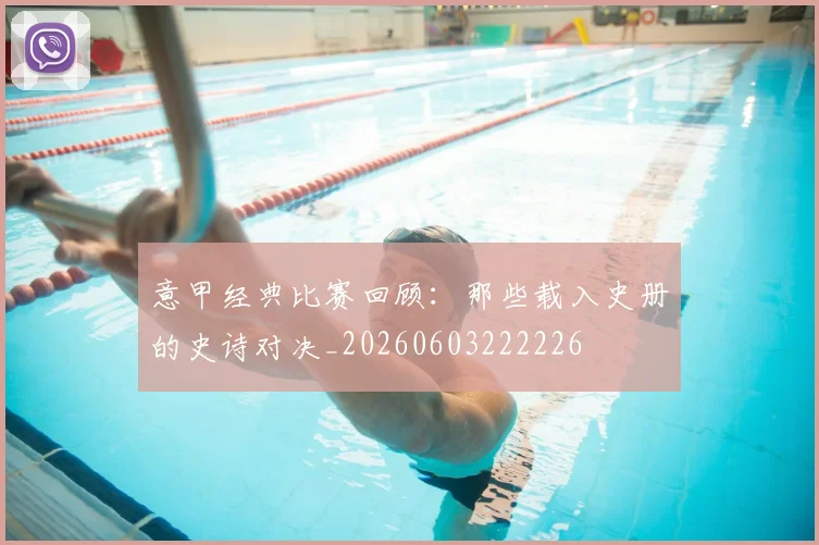 意甲经典比赛回顾：那些载入史册的史诗对决_20260603222226