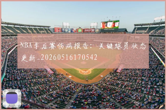 NBA季后赛伤病报告:关键球员状态更新_20260516170542