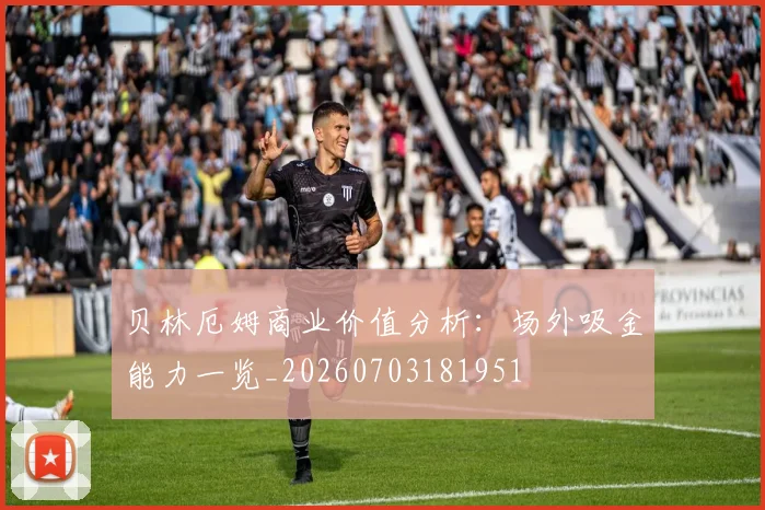 贝林厄姆商业价值分析：场外吸金能力一览_20260703181951
