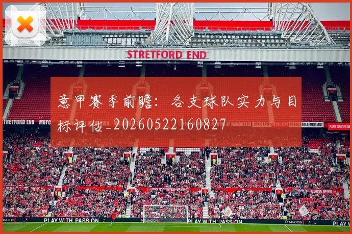 意甲赛季前瞻:各支球队实力与目标评估_20260522160827