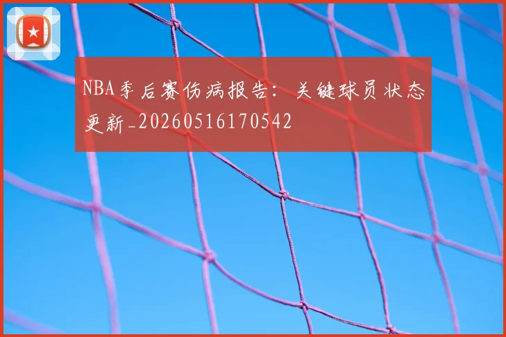 NBA季后赛伤病报告：关键球员状态更新_20260516170542
