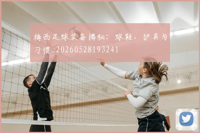 梅西足球装备揭秘：球鞋、护具与习惯_20260528193241