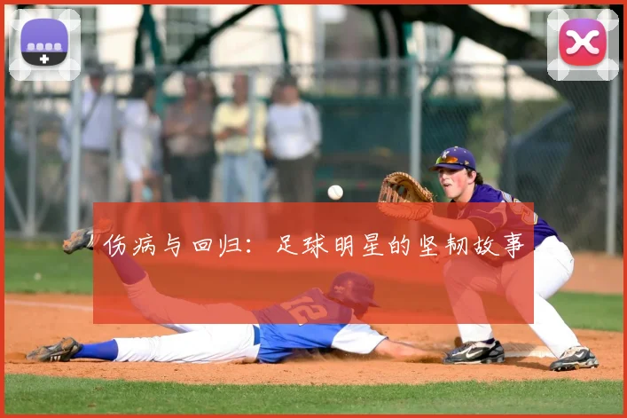 伤病与回归：足球明星的坚韧故事