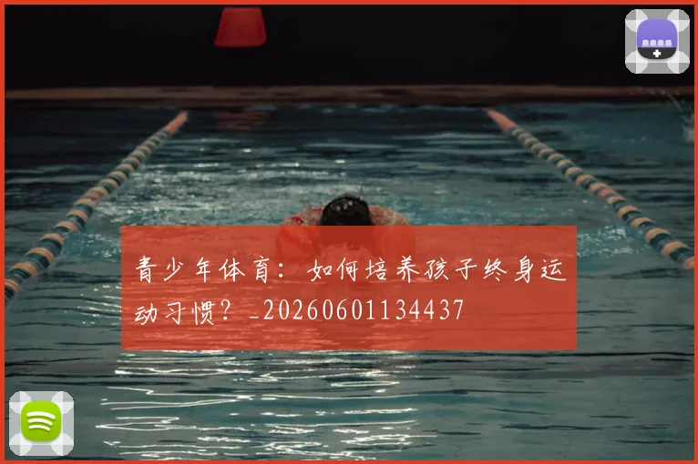 青少年体育:如何培养孩子终身运动习惯?_20260601134437
