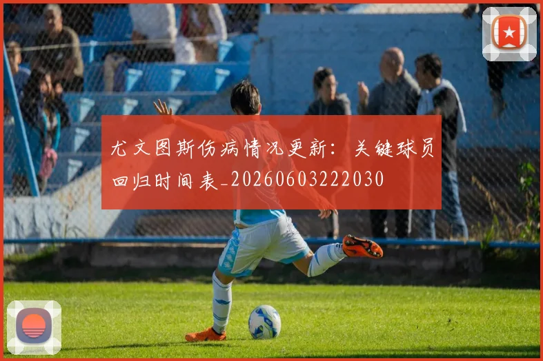 尤文图斯伤病情况更新：关键球员回归时间表_20260603222030